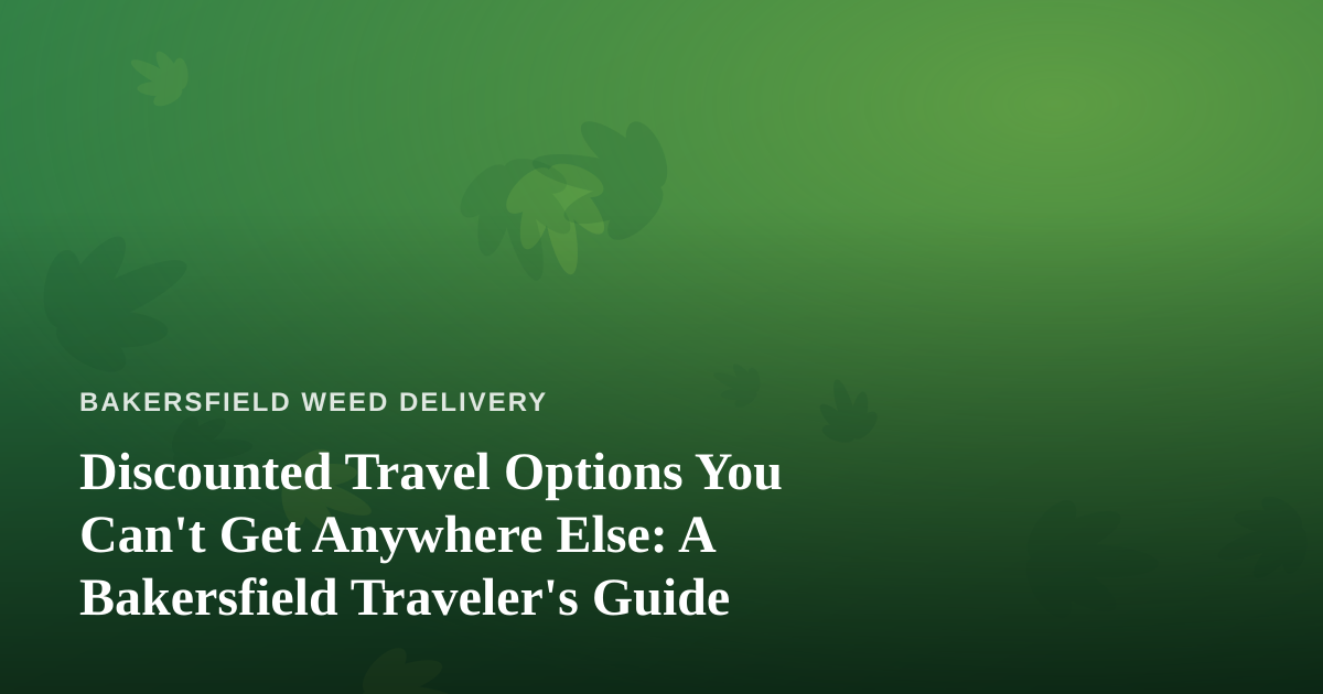 Discounted Travel Options You Can’t Get Anywhere Else: A Bakersfield Traveler’s Guide