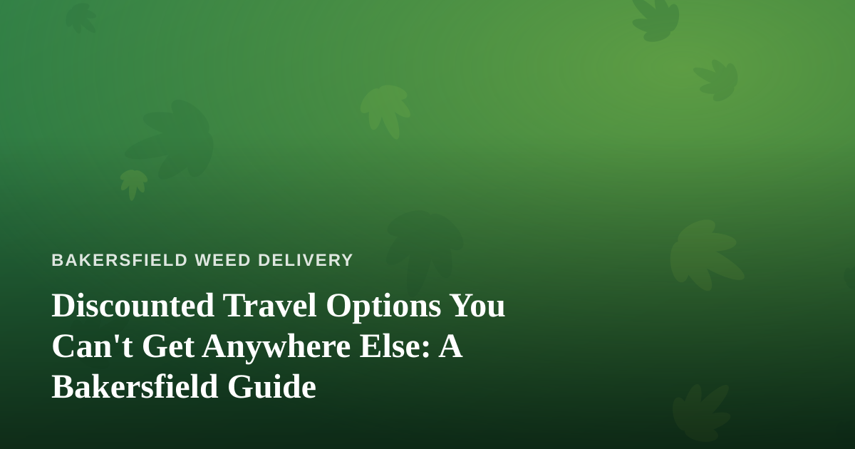 Discounted Travel Options You Can’t Get Anywhere Else: A Bakersfield Guide