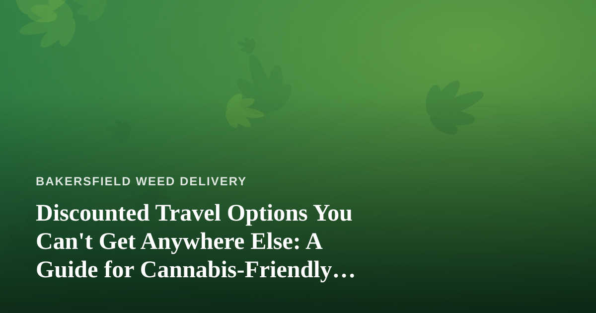 Discounted Travel Options You Can’t Get Anywhere Else: A Guide for Cannabis-Friendly Getaways