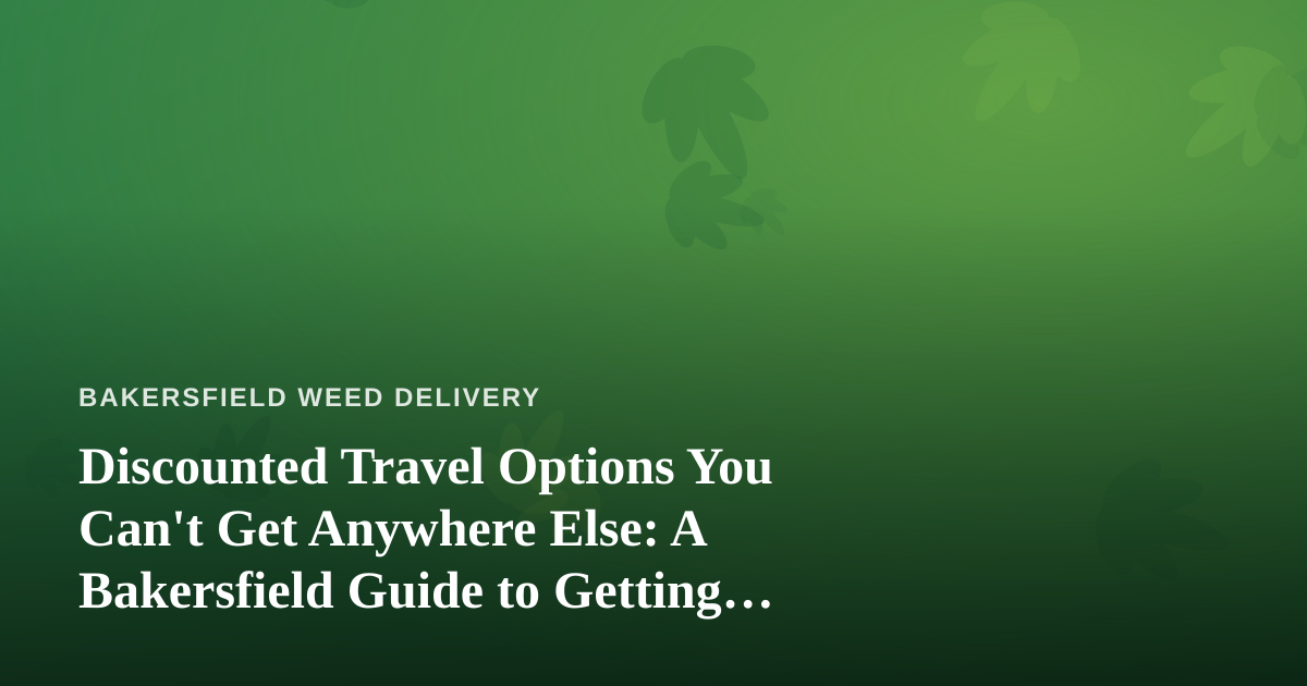 Discounted Travel Options You Can’t Get Anywhere Else: A Bakersfield Guide to Getting Away for Less
