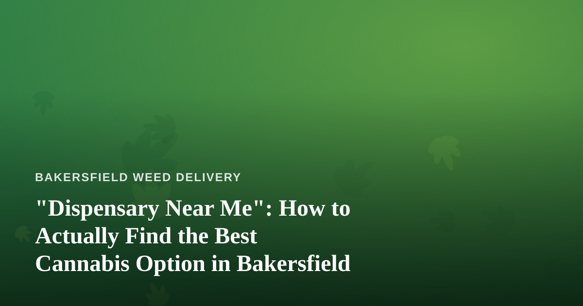 “Dispensary Near Me”: How to Actually Find the Best Cannabis Option in Bakersfield