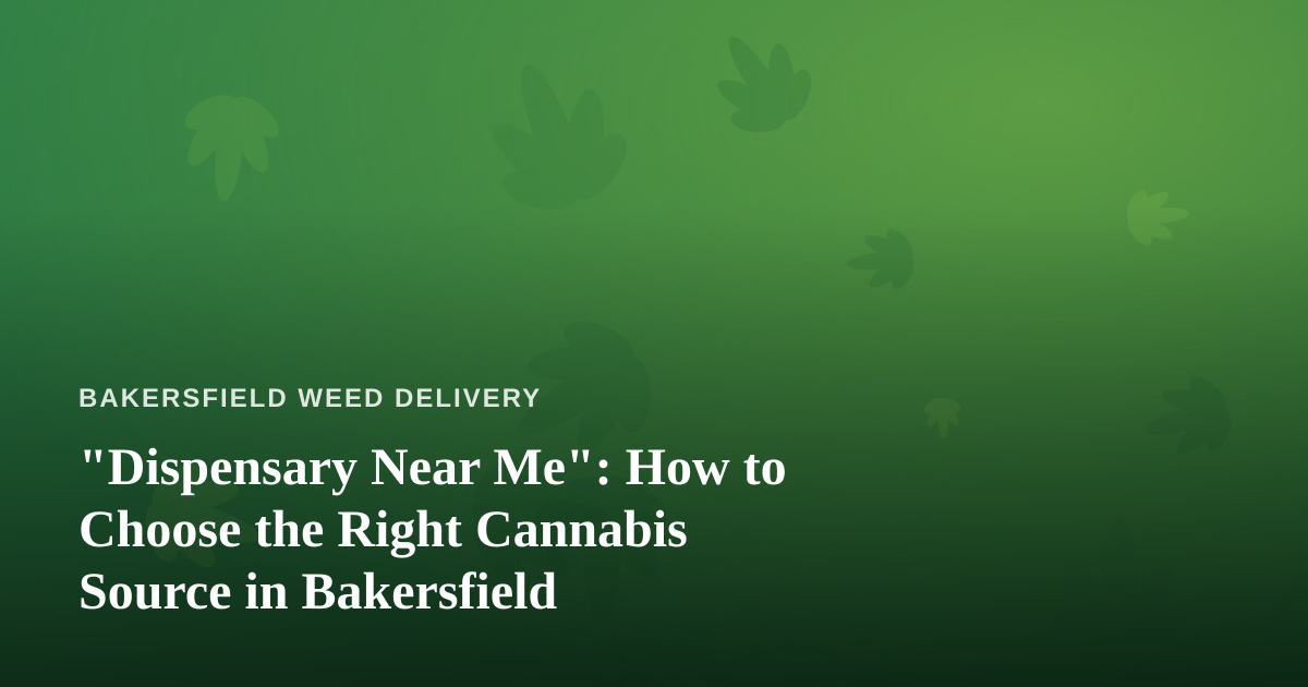 “Dispensary Near Me”: How to Choose the Right Cannabis Source in Bakersfield