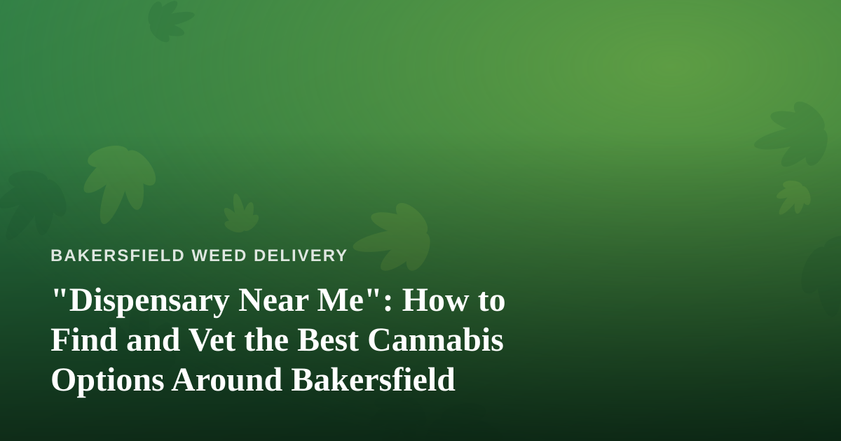 “Dispensary Near Me”: How to Find and Vet the Best Cannabis Options Around Bakersfield