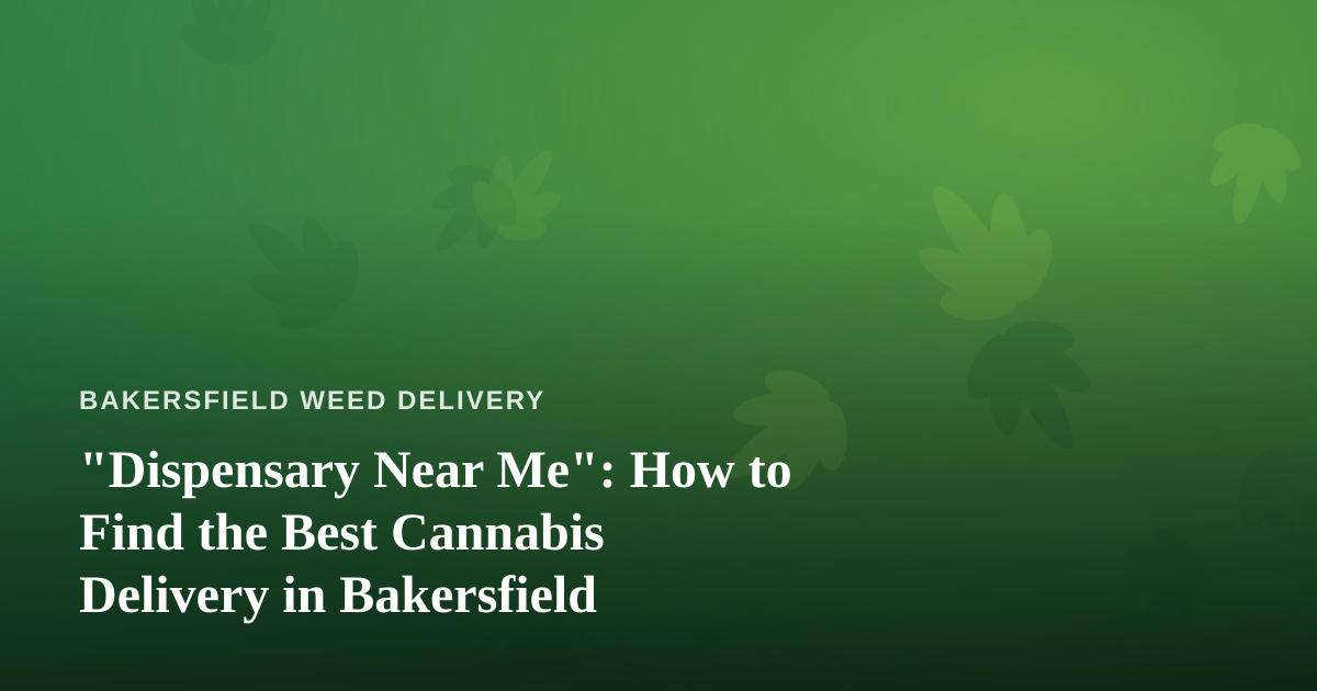 “Dispensary Near Me”: How to Find the Best Cannabis Delivery in Bakersfield