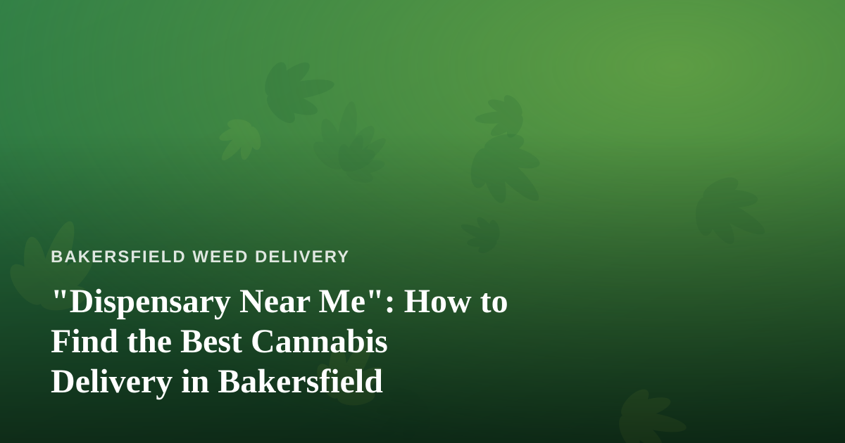 “Dispensary Near Me”: How to Find the Best Cannabis Delivery in Bakersfield
