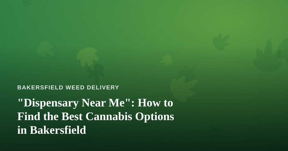 “Dispensary Near Me”: How to Find the Best Cannabis Options in Bakersfield