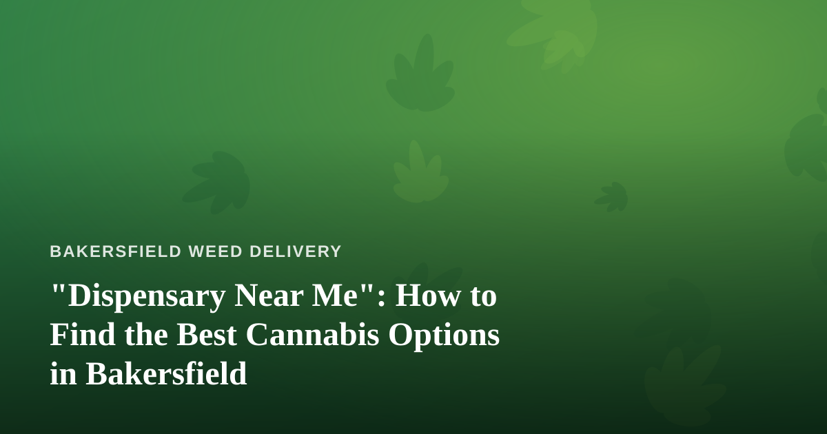 “Dispensary Near Me”: How to Find the Best Cannabis Options in Bakersfield