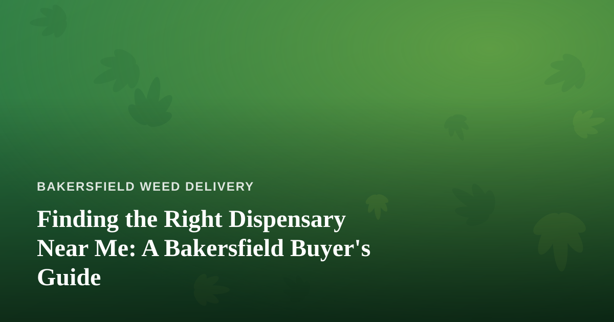 Finding the Right Dispensary Near Me: A Bakersfield Buyer’s Guide