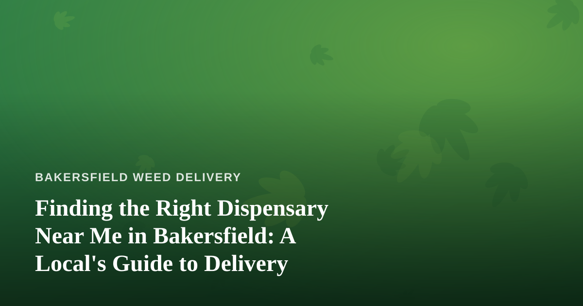 Finding the Right Dispensary Near Me in Bakersfield: A Local’s Guide to Delivery