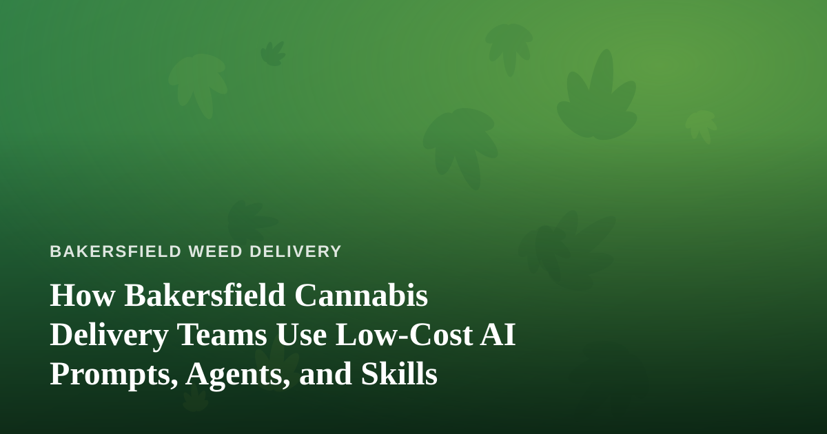 How Bakersfield Cannabis Delivery Teams Use Low-Cost AI Prompts, Agents, and Skills