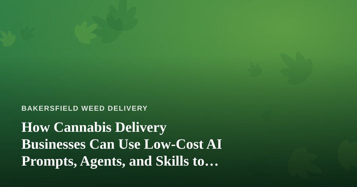How Cannabis Delivery Businesses Can Use Low-Cost AI Prompts, Agents, and Skills to Grow