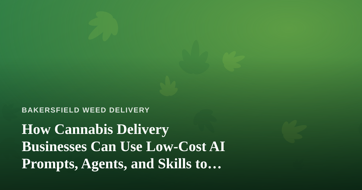 How Cannabis Delivery Businesses Can Use Low-Cost AI Prompts, Agents, and Skills to Grow Faster