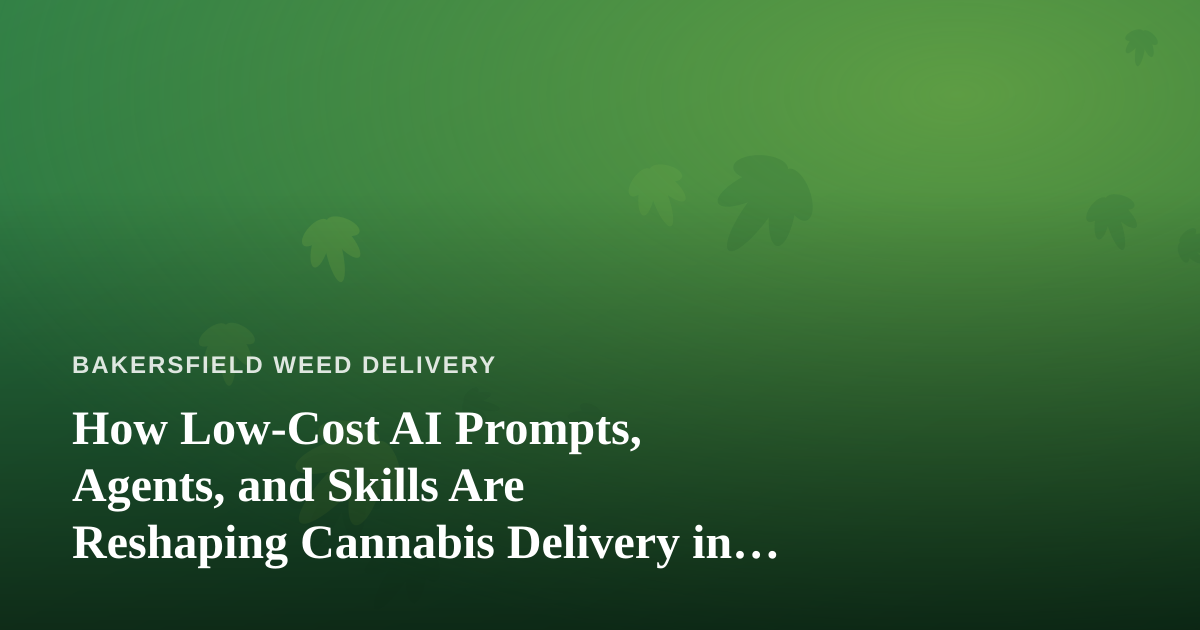 How Low-Cost AI Prompts, Agents, and Skills Are Reshaping Cannabis Delivery in Bakersfield