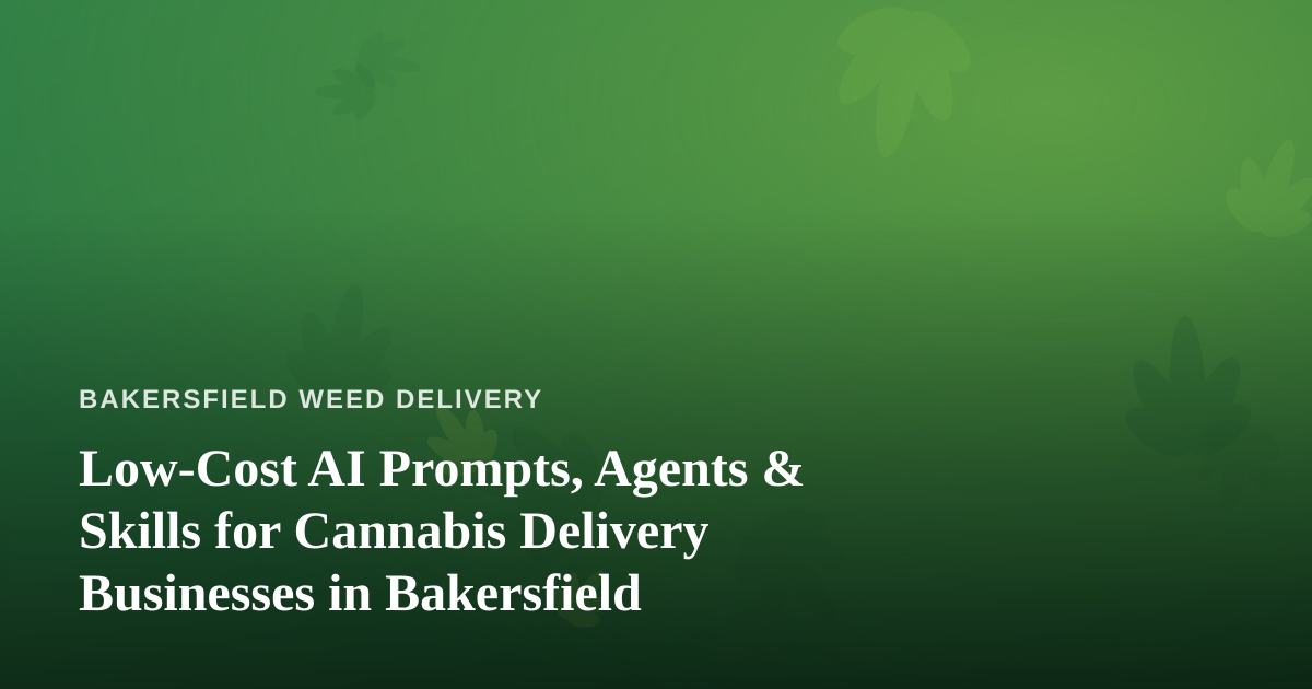 Low-Cost AI Prompts, Agents & Skills for Cannabis Delivery Businesses in Bakersfield