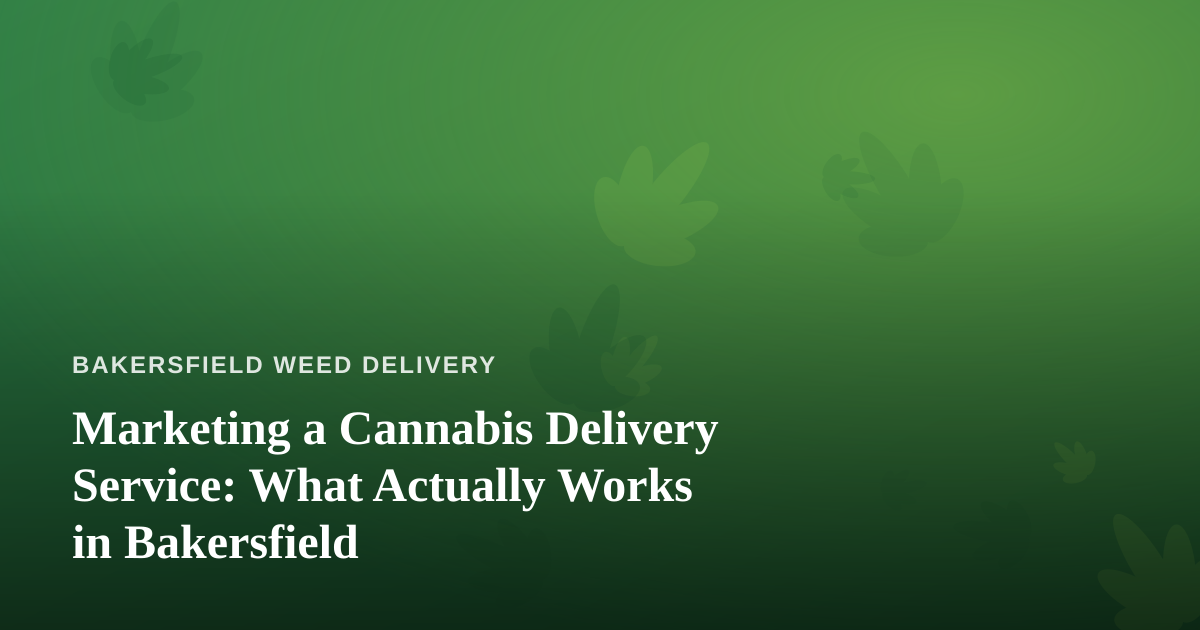 Marketing a Cannabis Delivery Service: What Actually Works in Bakersfield