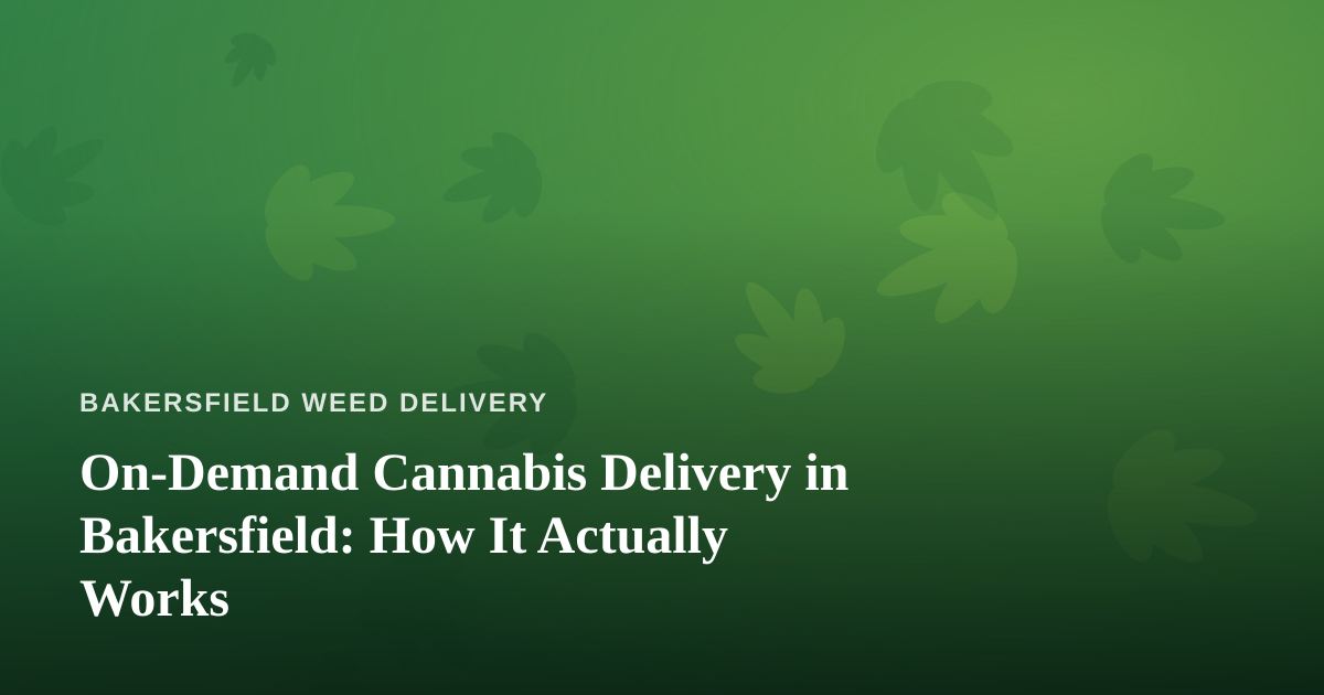 On-Demand Cannabis Delivery in Bakersfield: How It Actually Works
