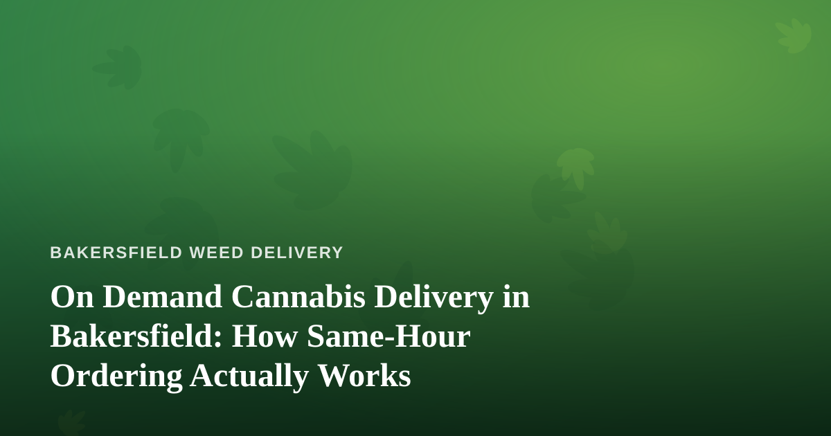 On Demand Cannabis Delivery in Bakersfield: How Same-Hour Ordering Actually Works