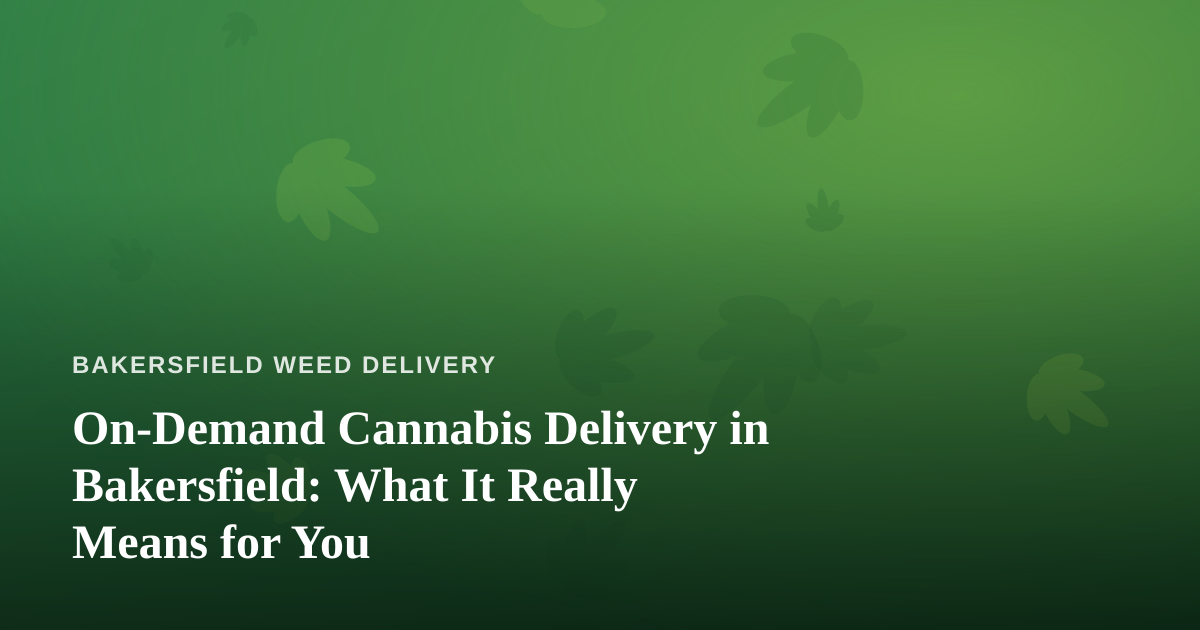 On-Demand Cannabis Delivery in Bakersfield: What It Really Means for You