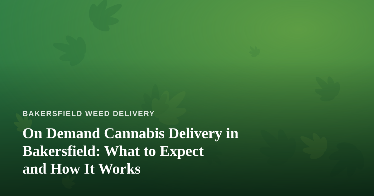 On Demand Cannabis Delivery in Bakersfield: What to Expect and How It Works