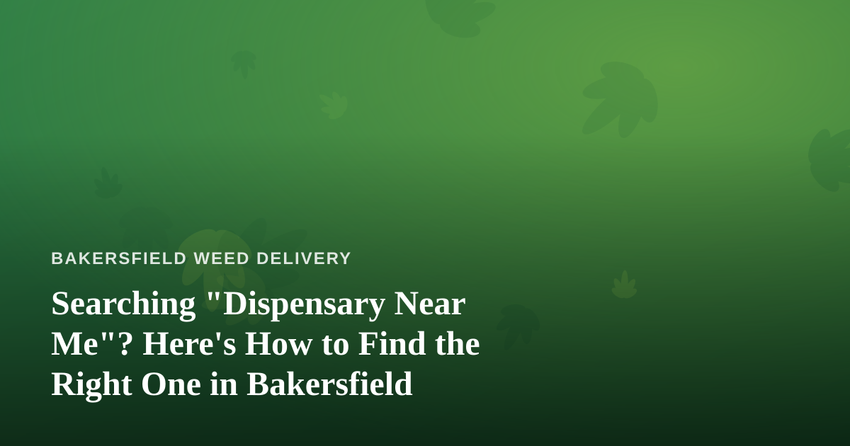 Searching “Dispensary Near Me”? Here’s How to Find the Right One in Bakersfield
