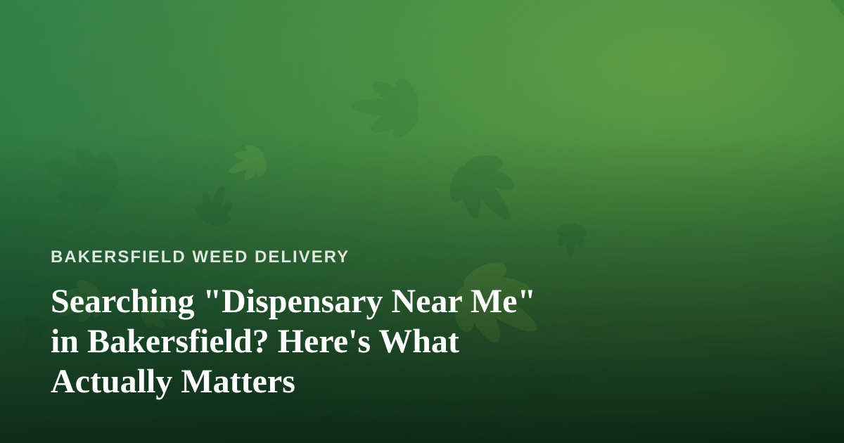Searching “Dispensary Near Me” in Bakersfield? Here’s What Actually Matters