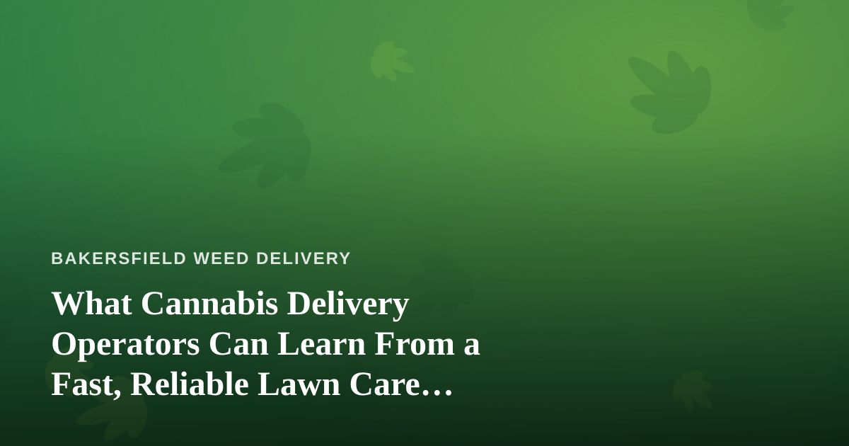 What Cannabis Delivery Operators Can Learn From a Fast, Reliable Lawn Care Company