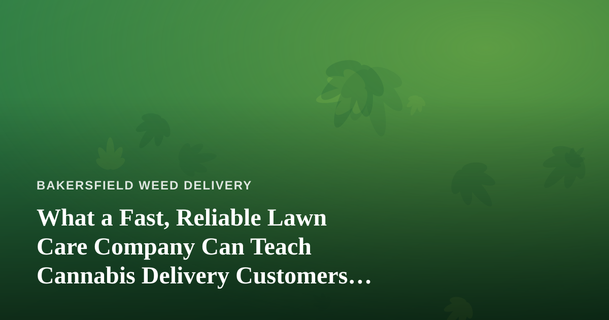What a Fast, Reliable Lawn Care Company Can Teach Cannabis Delivery Customers About Service