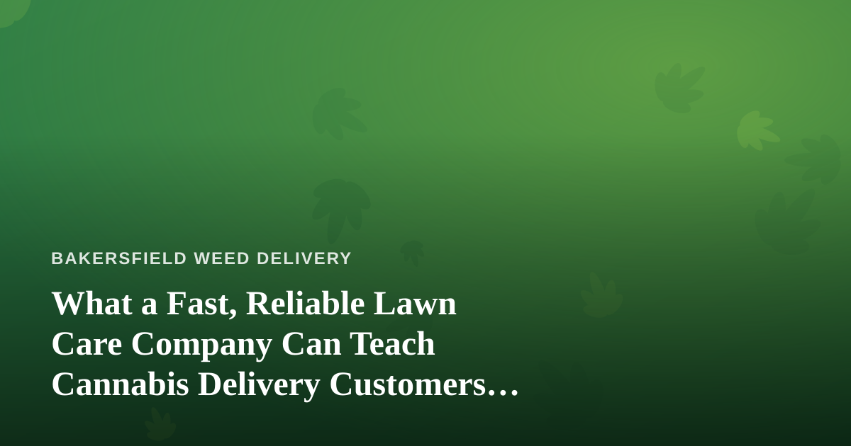 What a Fast, Reliable Lawn Care Company Can Teach Cannabis Delivery Customers About Great Service