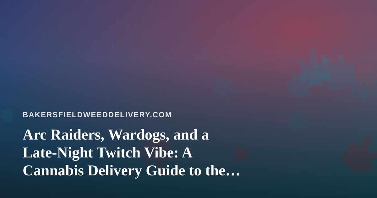 Arc Raiders, Wardogs, and a Late-Night Twitch Vibe: A Cannabis Delivery Guide to the Perfect Stream Session