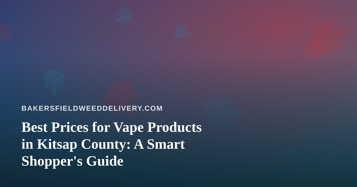 Best Prices for Vape Products in Kitsap County: A Smart Shopper’s Guide