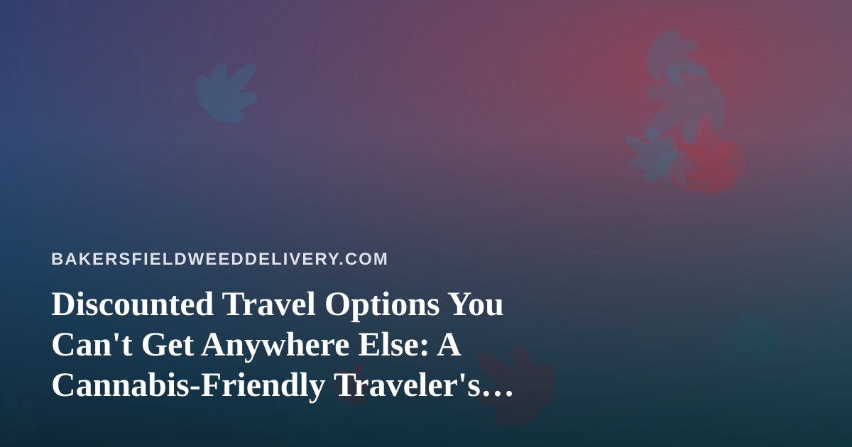 Discounted Travel Options You Can’t Get Anywhere Else: A Cannabis-Friendly Traveler’s Guide
