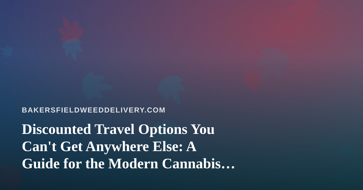 Discounted Travel Options You Can’t Get Anywhere Else: A Guide for the Modern Cannabis Consumer