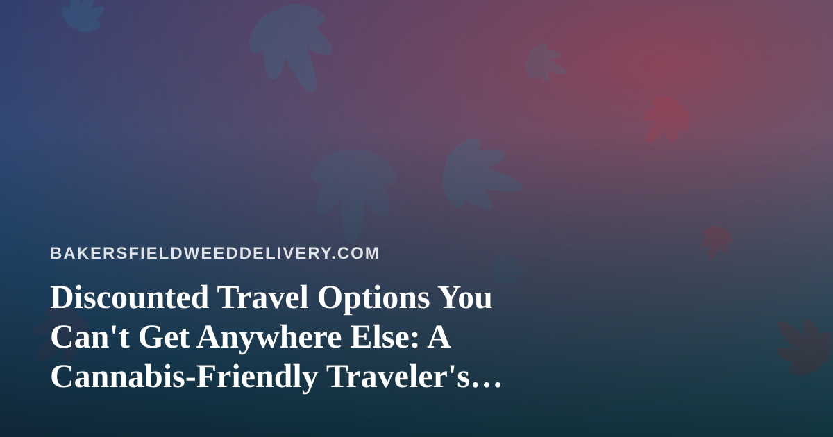 Discounted Travel Options You Can’t Get Anywhere Else: A Cannabis-Friendly Traveler’s Guide