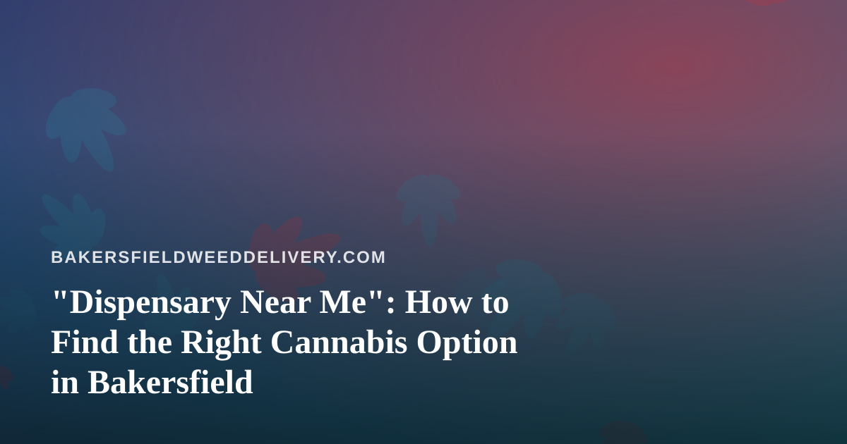 “Dispensary Near Me”: How to Find the Right Cannabis Option in Bakersfield