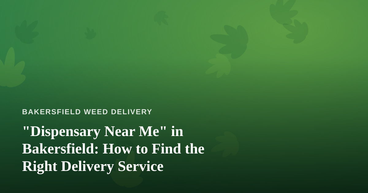 “Dispensary Near Me” in Bakersfield: How to Find the Right Delivery Service