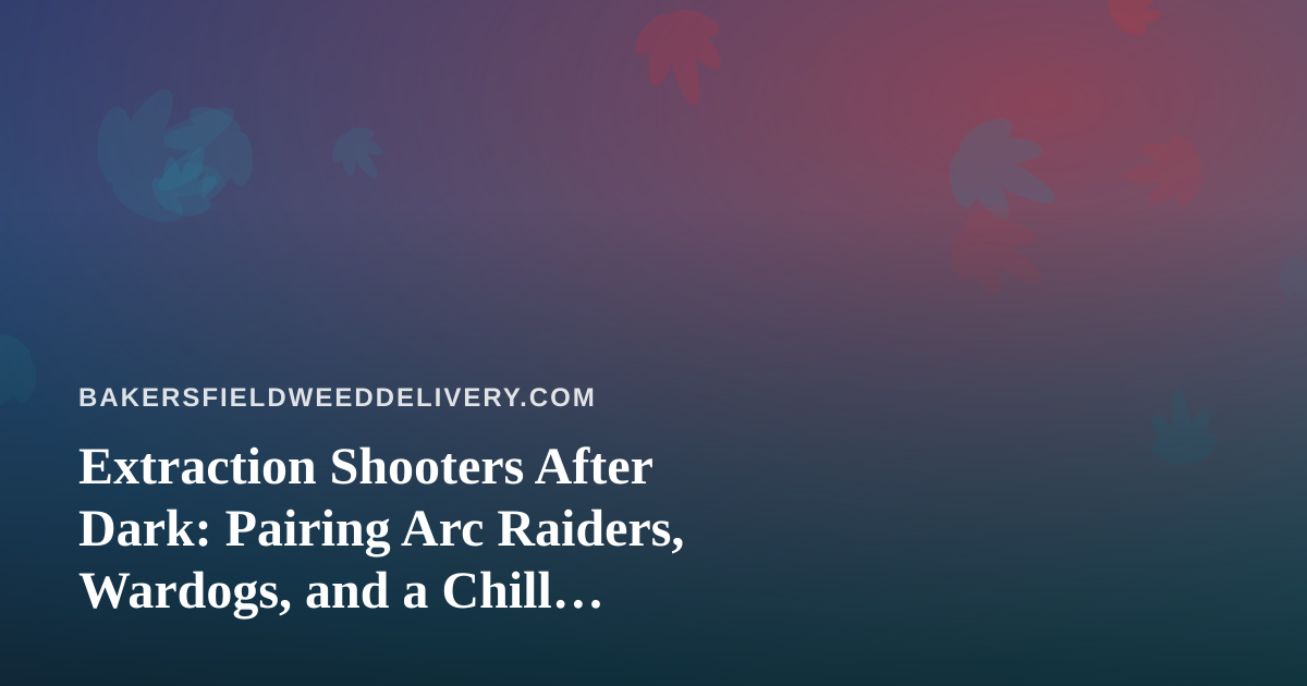 Extraction Shooters After Dark: Pairing Arc Raiders, Wardogs, and a Chill Cannabis-Delivery Night
