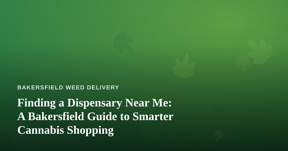Finding a Dispensary Near Me: A Bakersfield Guide to Smarter Cannabis Shopping