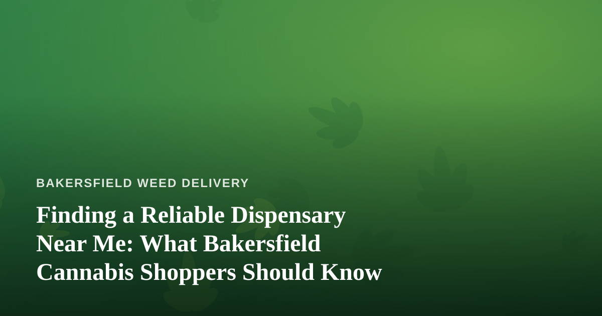 Finding a Reliable Dispensary Near Me: What Bakersfield Cannabis Shoppers Should Know