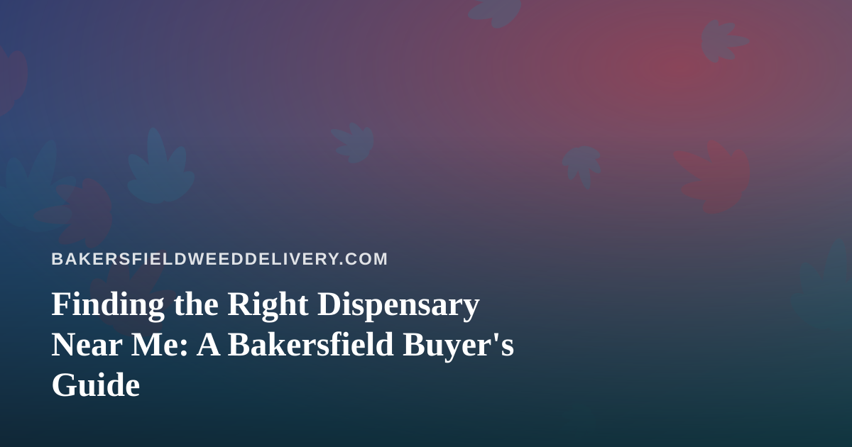 Finding the Right Dispensary Near Me: A Bakersfield Buyer’s Guide