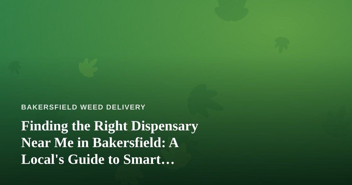 Finding the Right Dispensary Near Me in Bakersfield: A Local’s Guide to Smart Shopping
