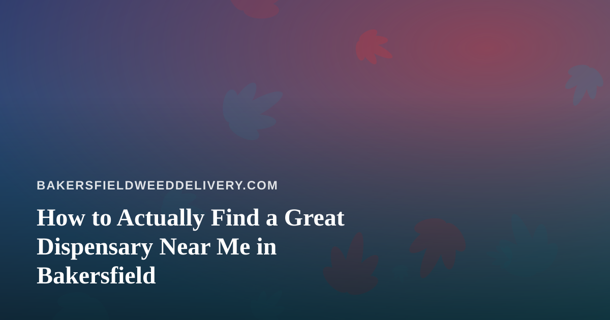 How to Actually Find a Great Dispensary Near Me in Bakersfield
