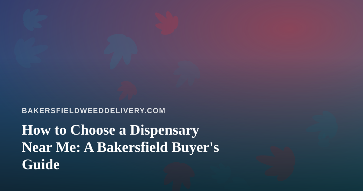 How to Choose a Dispensary Near Me: A Bakersfield Buyer’s Guide