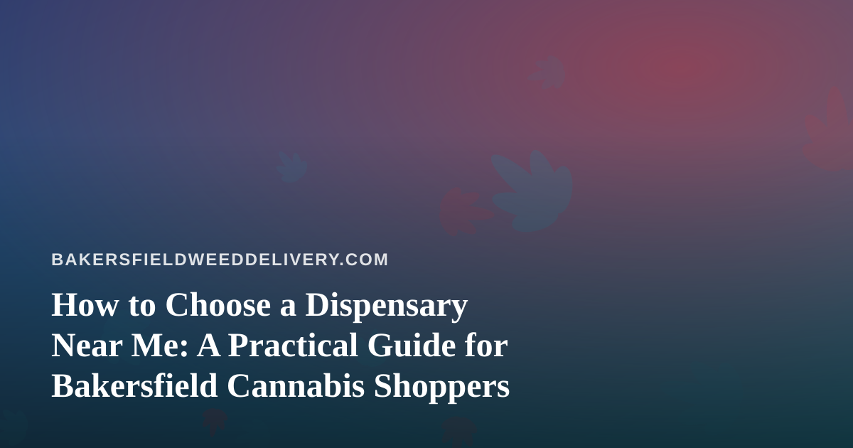 How to Choose a Dispensary Near Me: A Practical Guide for Bakersfield Cannabis Shoppers