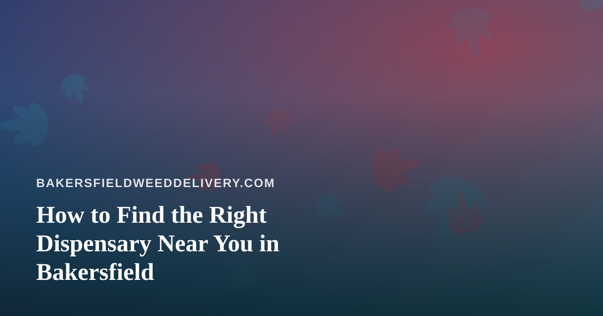 How to Find the Right Dispensary Near You in Bakersfield
