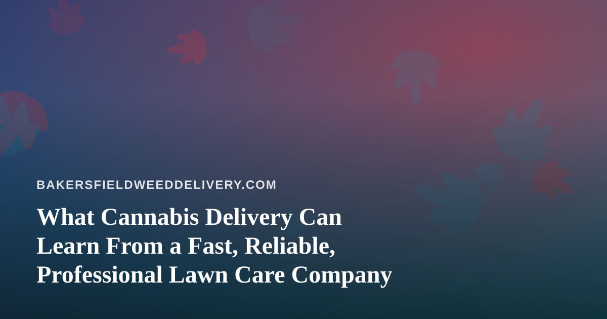 What Cannabis Delivery Can Learn From a Fast, Reliable, Professional Lawn Care Company