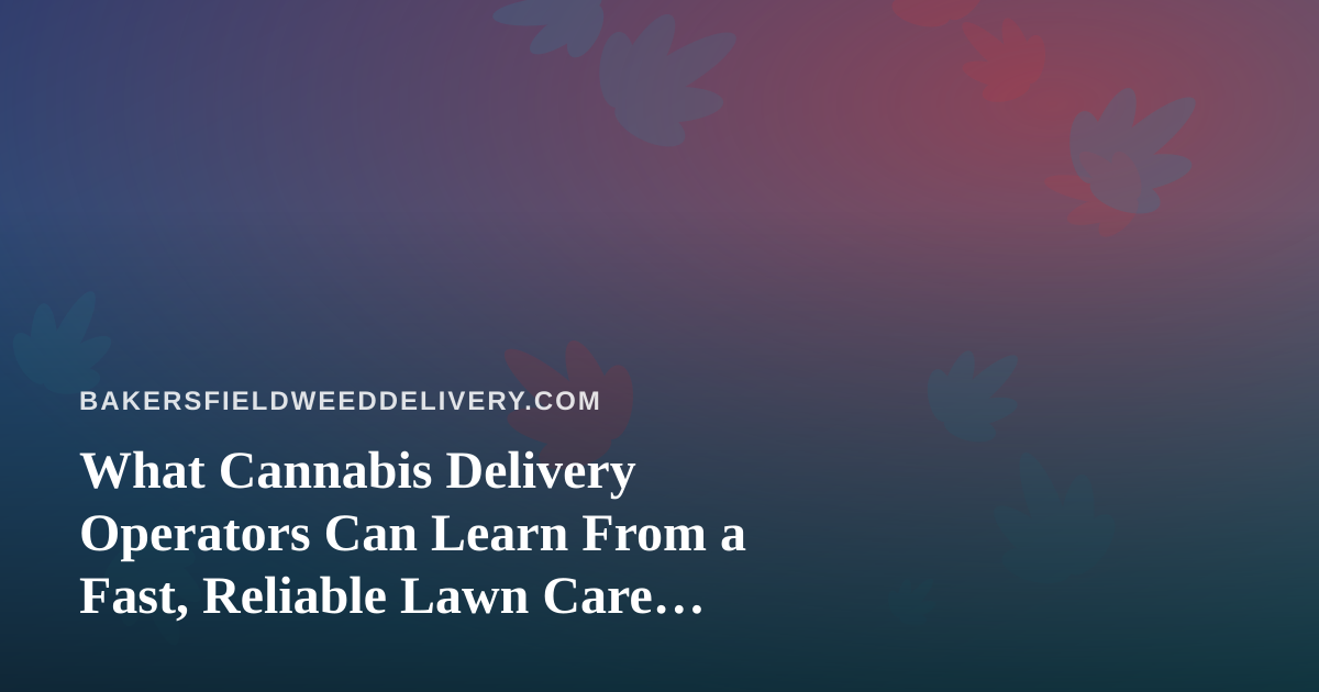 What Cannabis Delivery Operators Can Learn From a Fast, Reliable Lawn Care Company