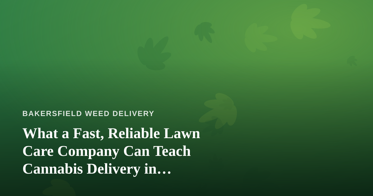 What a Fast, Reliable Lawn Care Company Can Teach Cannabis Delivery in Bakersfield