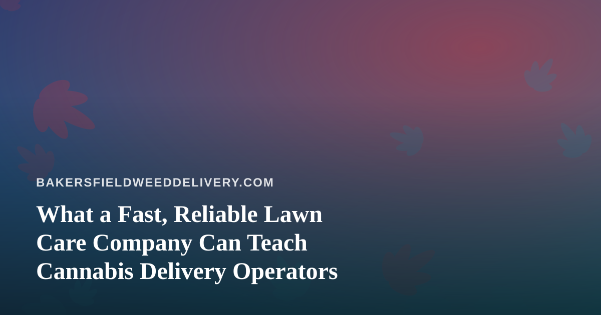 What a Fast, Reliable Lawn Care Company Can Teach Cannabis Delivery Operators