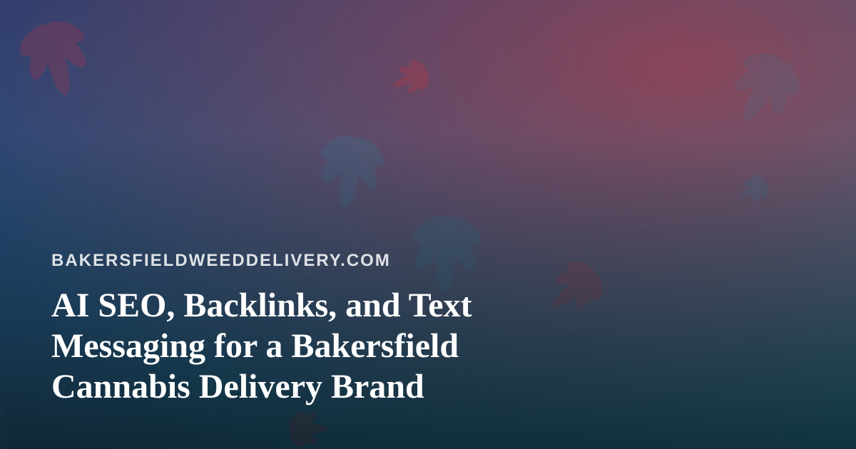AI SEO, Backlinks, and Text Messaging for a Bakersfield Cannabis Delivery Brand