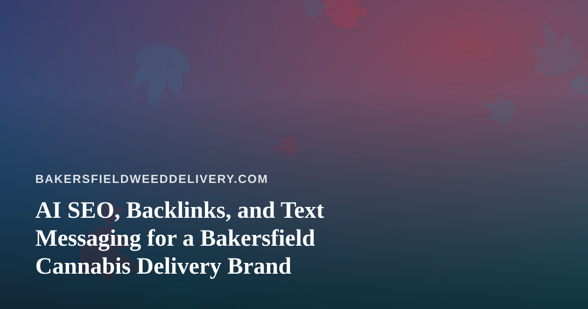 AI SEO, Backlinks, and Text Messaging for a Bakersfield Cannabis Delivery Brand